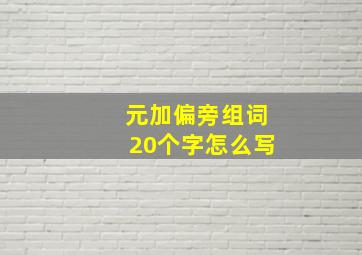 元加偏旁组词20个字怎么写