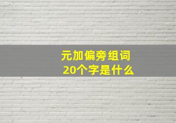 元加偏旁组词20个字是什么