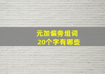 元加偏旁组词20个字有哪些