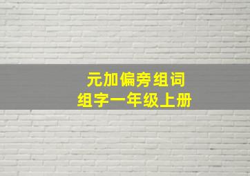 元加偏旁组词组字一年级上册