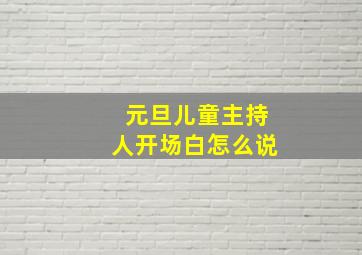 元旦儿童主持人开场白怎么说