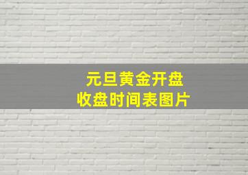 元旦黄金开盘收盘时间表图片