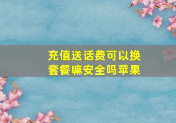 充值送话费可以换套餐嘛安全吗苹果