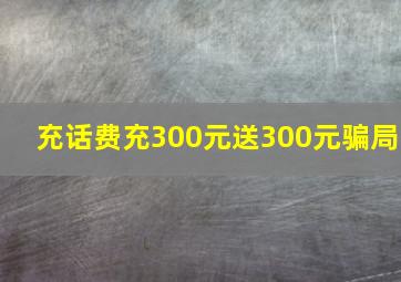 充话费充300元送300元骗局