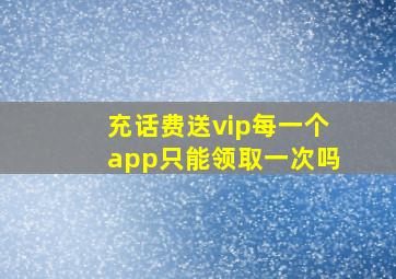 充话费送vip每一个app只能领取一次吗