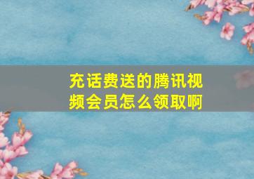 充话费送的腾讯视频会员怎么领取啊