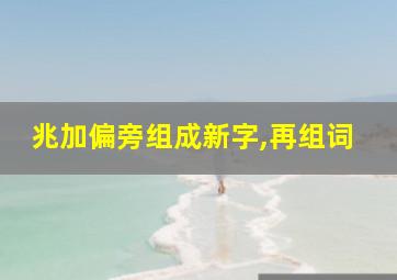 兆加偏旁组成新字,再组词