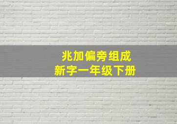 兆加偏旁组成新字一年级下册