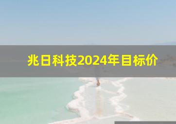 兆日科技2024年目标价