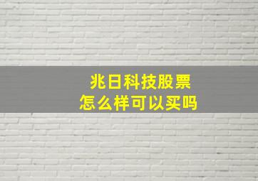 兆日科技股票怎么样可以买吗