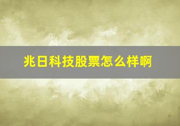 兆日科技股票怎么样啊