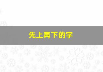 先上再下的字