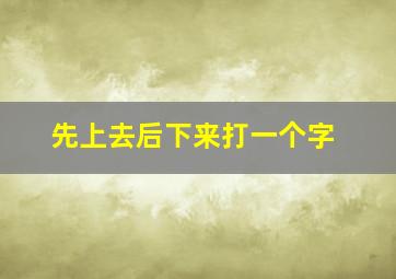 先上去后下来打一个字