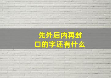 先外后内再封口的字还有什么