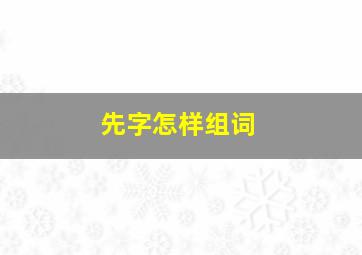 先字怎样组词