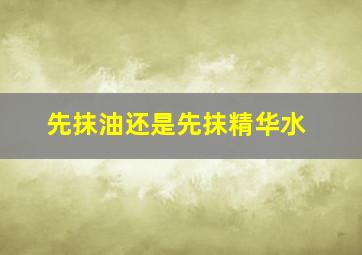 先抹油还是先抹精华水