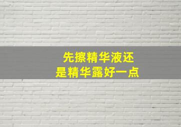 先擦精华液还是精华露好一点