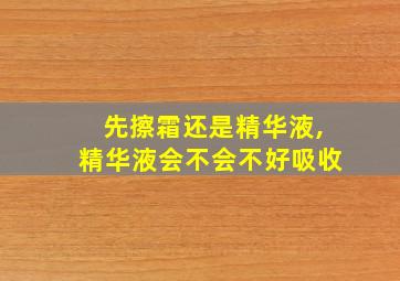 先擦霜还是精华液,精华液会不会不好吸收