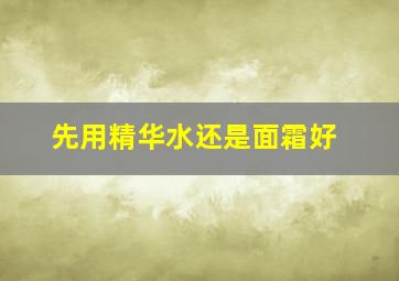 先用精华水还是面霜好