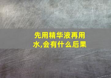 先用精华液再用水,会有什么后果