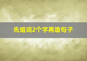 先组词2个字再造句子