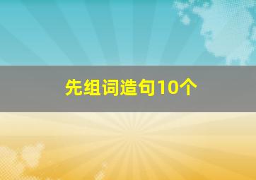 先组词造句10个