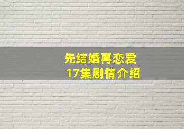 先结婚再恋爱17集剧情介绍