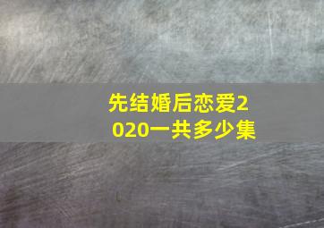 先结婚后恋爱2020一共多少集