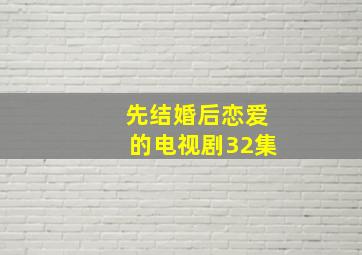 先结婚后恋爱的电视剧32集