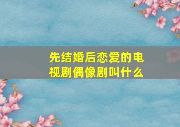 先结婚后恋爱的电视剧偶像剧叫什么