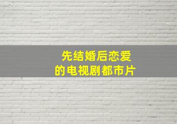 先结婚后恋爱的电视剧都市片