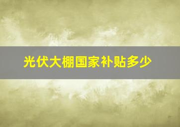 光伏大棚国家补贴多少