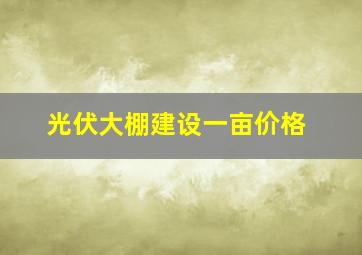 光伏大棚建设一亩价格