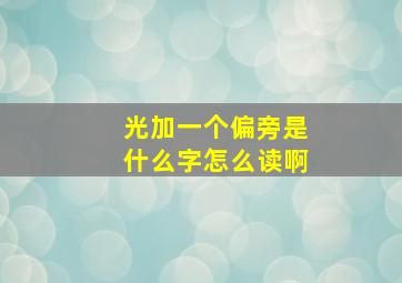 光加一个偏旁是什么字怎么读啊