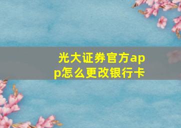 光大证券官方app怎么更改银行卡