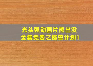 光头强动画片熊出没全集免费之怪兽计划1