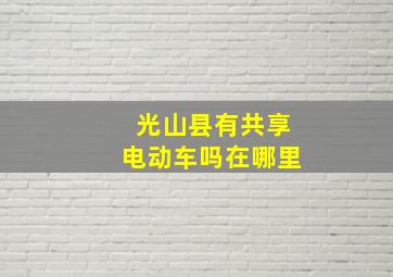 光山县有共享电动车吗在哪里