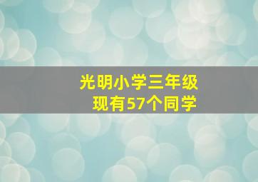 光明小学三年级现有57个同学