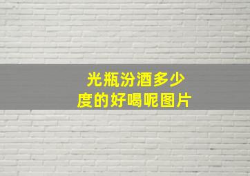 光瓶汾酒多少度的好喝呢图片