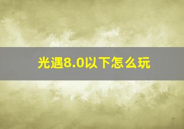 光遇8.0以下怎么玩