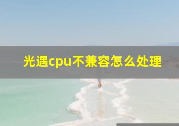 光遇cpu不兼容怎么处理