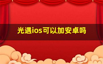 光遇ios可以加安卓吗