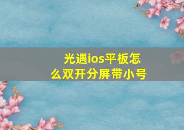 光遇ios平板怎么双开分屏带小号