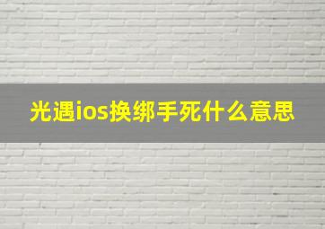 光遇ios换绑手死什么意思