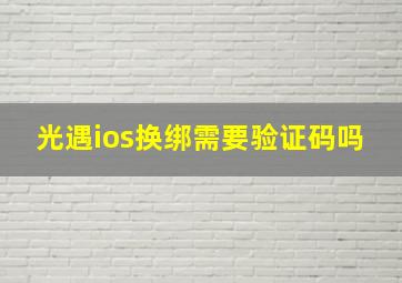 光遇ios换绑需要验证码吗