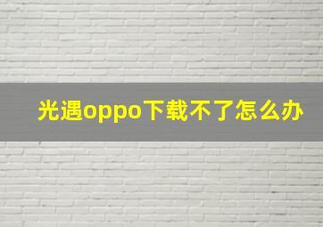 光遇oppo下载不了怎么办