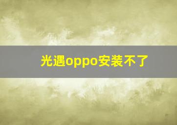 光遇oppo安装不了