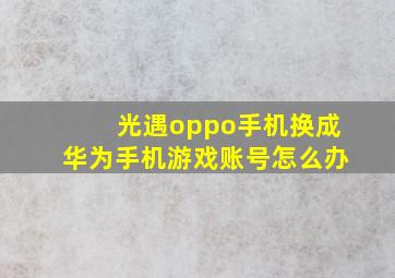 光遇oppo手机换成华为手机游戏账号怎么办