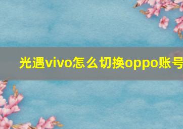 光遇vivo怎么切换oppo账号