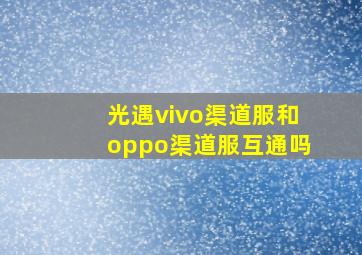 光遇vivo渠道服和oppo渠道服互通吗